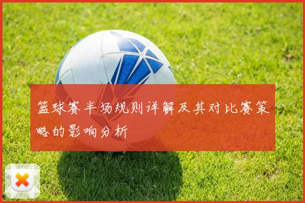 篮球赛半场规则详解及其对比赛策略的影响分析