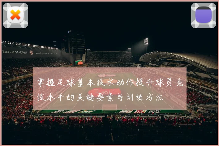 掌握足球基本技术动作提升球员竞技水平的关键要素与训练方法