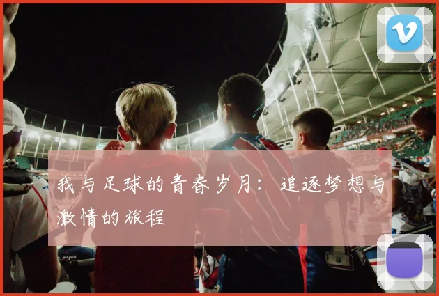 我与足球的青春岁月：追逐梦想与激情的旅程